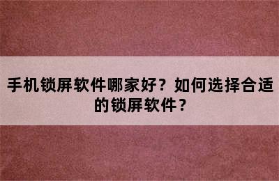 手机锁屏软件哪家好？如何选择合适的锁屏软件？