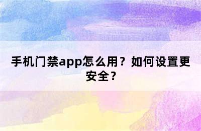 手机门禁app怎么用？如何设置更安全？