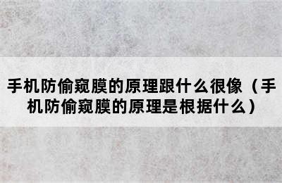 手机防偷窥膜的原理跟什么很像（手机防偷窥膜的原理是根据什么）