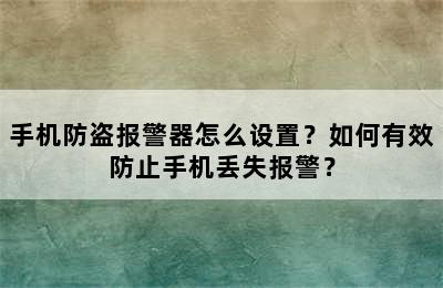 手机防盗报警器怎么设置？如何有效防止手机丢失报警？