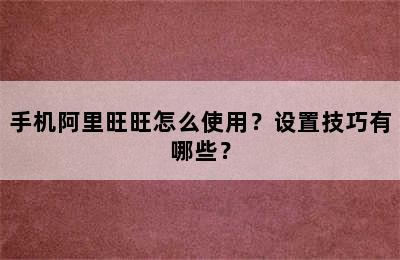 手机阿里旺旺怎么使用？设置技巧有哪些？