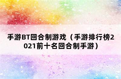 手游BT回合制游戏（手游排行榜2021前十名回合制手游）