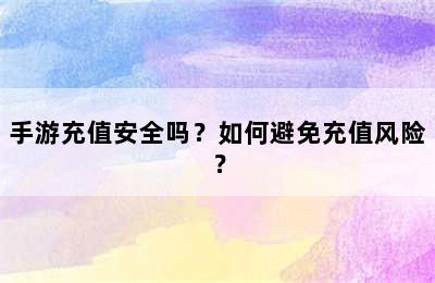 手游充值安全吗？如何避免充值风险？