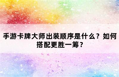 手游卡牌大师出装顺序是什么？如何搭配更胜一筹？