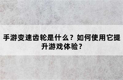 手游变速齿轮是什么？如何使用它提升游戏体验？