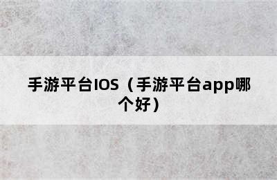 手游平台IOS（手游平台app哪个好）