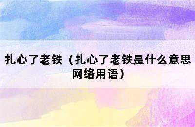 扎心了老铁（扎心了老铁是什么意思网络用语）