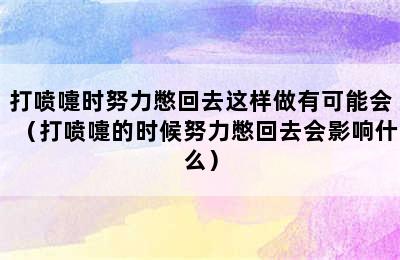 打喷嚏时努力憋回去这样做有可能会（打喷嚏的时候努力憋回去会影响什么）