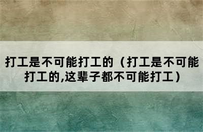 打工是不可能打工的（打工是不可能打工的,这辈子都不可能打工）