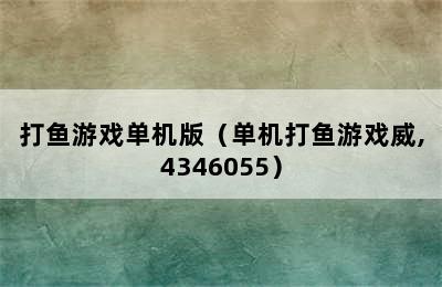 打鱼游戏单机版（单机打鱼游戏威,4346055）