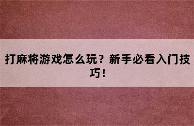 打麻将游戏怎么玩？新手必看入门技巧！