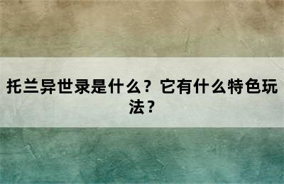 托兰异世录是什么？它有什么特色玩法？