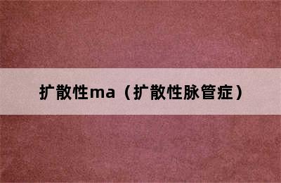 扩散性ma（扩散性脉管症）