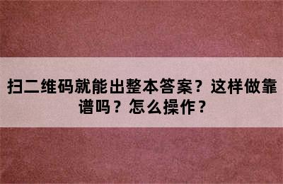 扫二维码就能出整本答案？这样做靠谱吗？怎么操作？