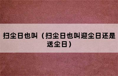 扫尘日也叫（扫尘日也叫迎尘日还是送尘日）