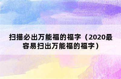 扫描必出万能福的福字（2020最容易扫出万能福的福字）