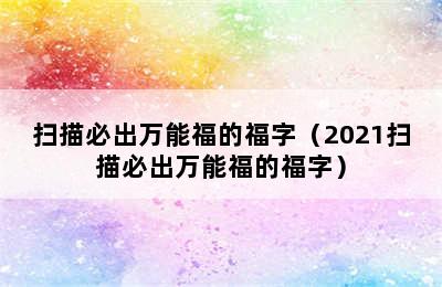 扫描必出万能福的福字（2021扫描必出万能福的福字）