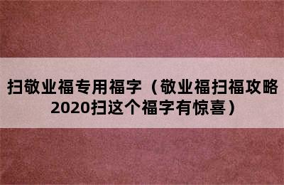 扫敬业福专用福字（敬业福扫福攻略2020扫这个福字有惊喜）