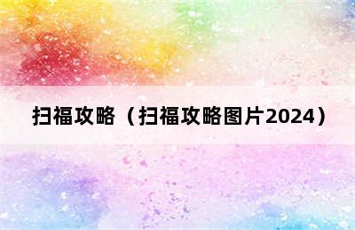 扫福攻略（扫福攻略图片2024）