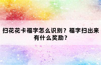 扫花花卡福字怎么识别？福字扫出来有什么奖励？