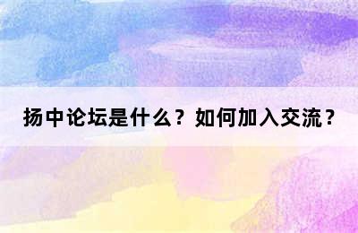 扬中论坛是什么？如何加入交流？