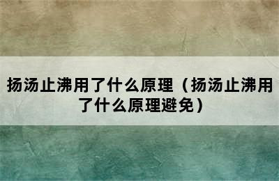 扬汤止沸用了什么原理（扬汤止沸用了什么原理避免）