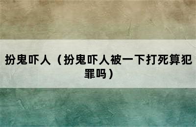 扮鬼吓人（扮鬼吓人被一下打死算犯罪吗）