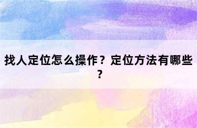 找人定位怎么操作？定位方法有哪些？