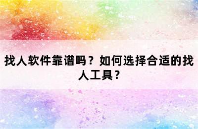 找人软件靠谱吗？如何选择合适的找人工具？