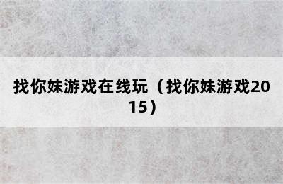 找你妹游戏在线玩（找你妹游戏2015）