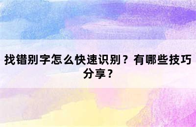 找错别字怎么快速识别？有哪些技巧分享？