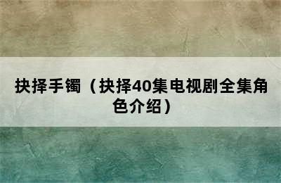 抉择手镯（抉择40集电视剧全集角色介绍）