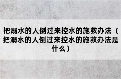 把溺水的人倒过来控水的施救办法（把溺水的人倒过来控水的施救办法是什么）