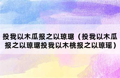 投我以木瓜报之以琼琚（投我以木瓜报之以琼琚投我以木桃报之以琼瑶）