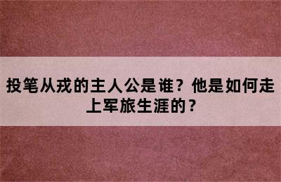 投笔从戎的主人公是谁？他是如何走上军旅生涯的？