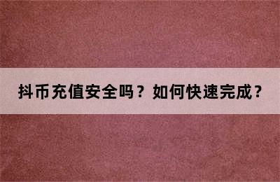 抖币充值安全吗？如何快速完成？