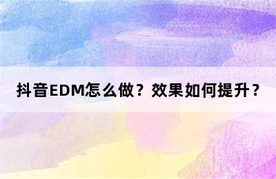 抖音EDM怎么做？效果如何提升？