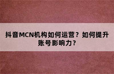 抖音MCN机构如何运营？如何提升账号影响力？