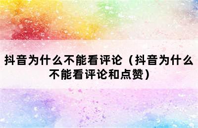 抖音为什么不能看评论（抖音为什么不能看评论和点赞）