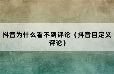 抖音为什么看不到评论（抖音自定义评论）