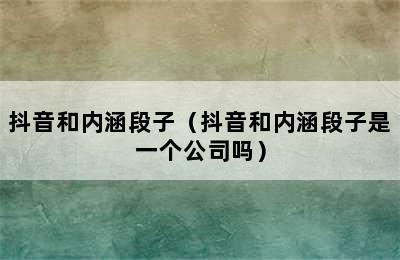 抖音和内涵段子（抖音和内涵段子是一个公司吗）