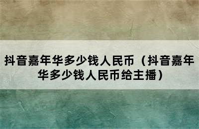 抖音嘉年华多少钱人民币（抖音嘉年华多少钱人民币给主播）