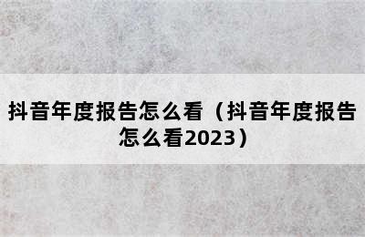 抖音年度报告怎么看（抖音年度报告怎么看2023）