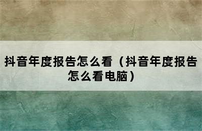 抖音年度报告怎么看（抖音年度报告怎么看电脑）