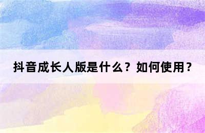 抖音成长人版是什么？如何使用？