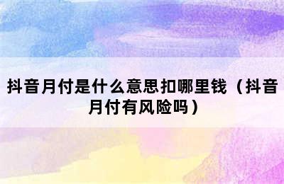 抖音月付是什么意思扣哪里钱（抖音月付有风险吗）