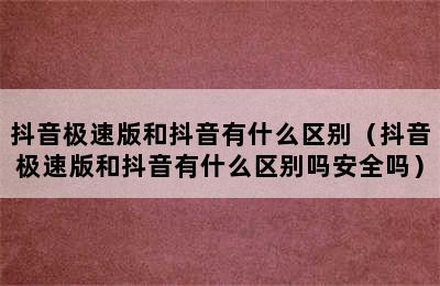 抖音极速版和抖音有什么区别（抖音极速版和抖音有什么区别吗安全吗）