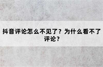 抖音评论怎么不见了？为什么看不了评论？