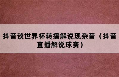 抖音谈世界杯转播解说现杂音（抖音直播解说球赛）