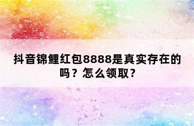 抖音锦鲤红包8888是真实存在的吗？怎么领取？